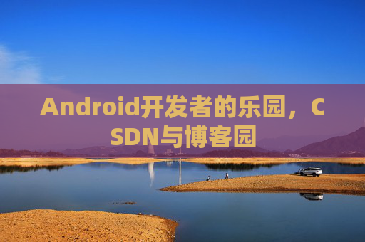 Android开发者的乐园，CSDN与博客园